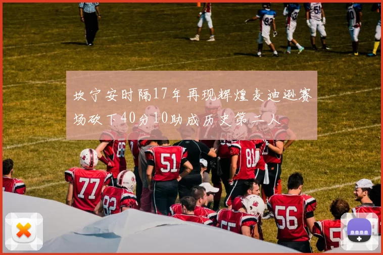 坎宁安时隔17年再现辉煌麦迪逊赛场砍下40分10助成历史第二人