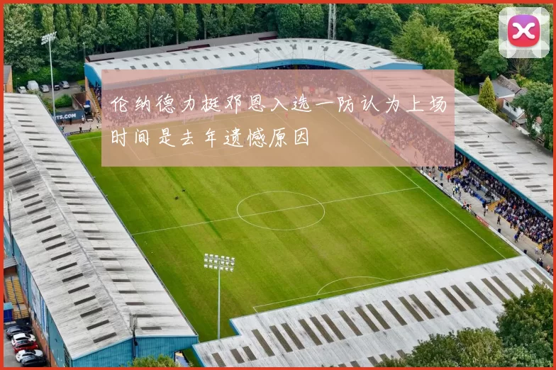 伦纳德力挺邓恩入选一防认为上场时间是去年遗憾原因