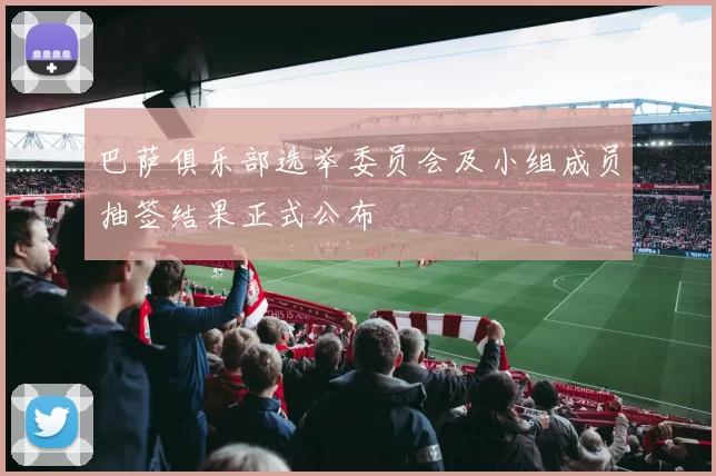 巴萨俱乐部选举委员会及小组成员抽签结果正式公布