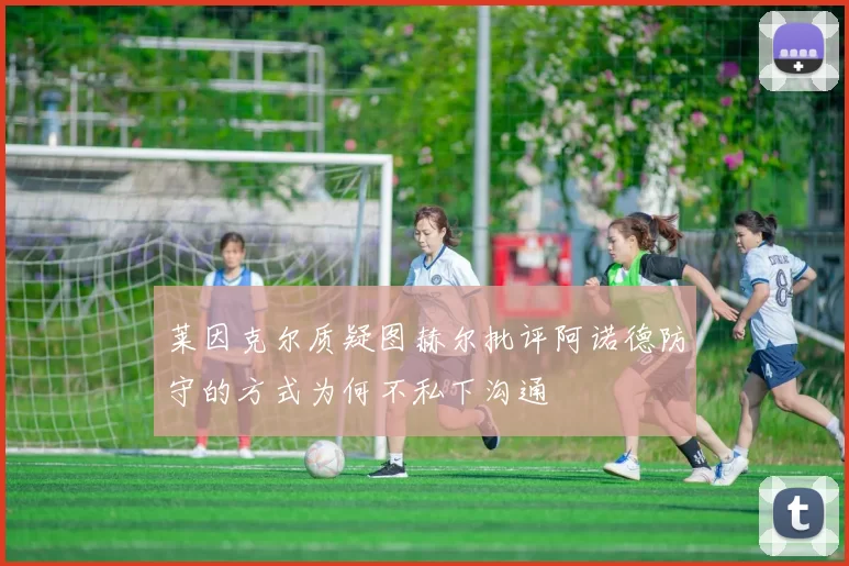 莱因克尔质疑图赫尔批评阿诺德防守的方式为何不私下沟通
