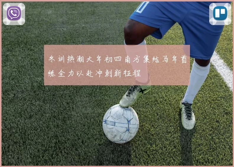 冬训热潮大年初四南方集结马年首练全力以赴冲刺新征程