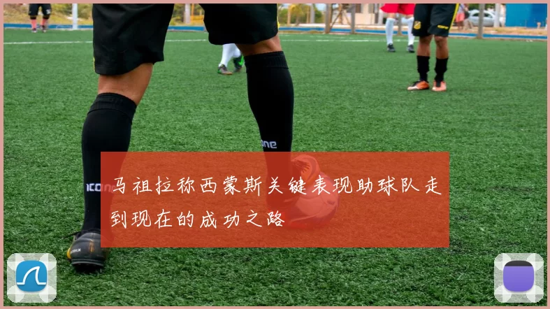 马祖拉称西蒙斯关键表现助球队走到现在的成功之路
