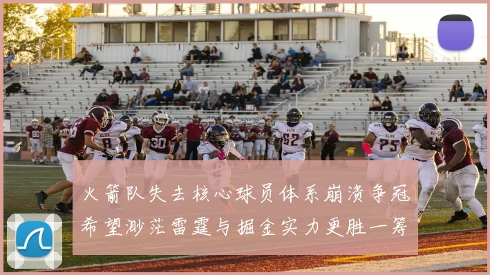 火箭队失去核心球员体系崩溃争冠希望渺茫雷霆与掘金实力更胜一筹