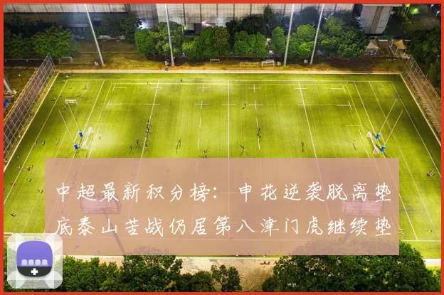 中超最新积分榜：申花逆袭脱离垫底泰山苦战仍居第八津门虎继续垫底陷入困境