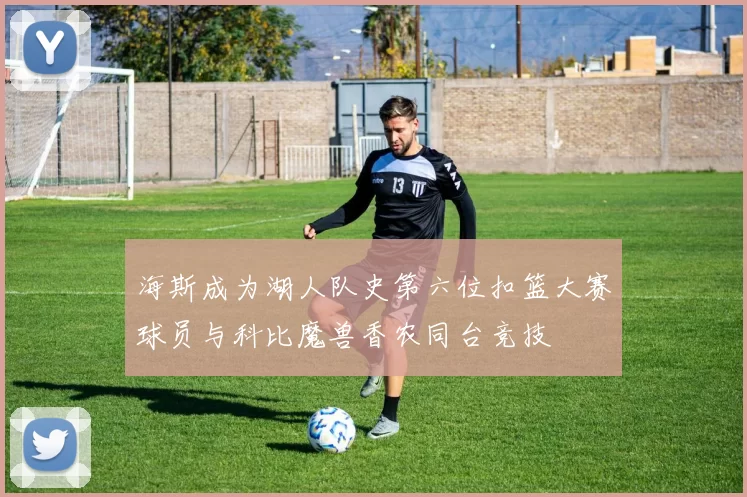 海斯成为湖人队史第六位扣篮大赛球员与科比魔兽香农同台竞技