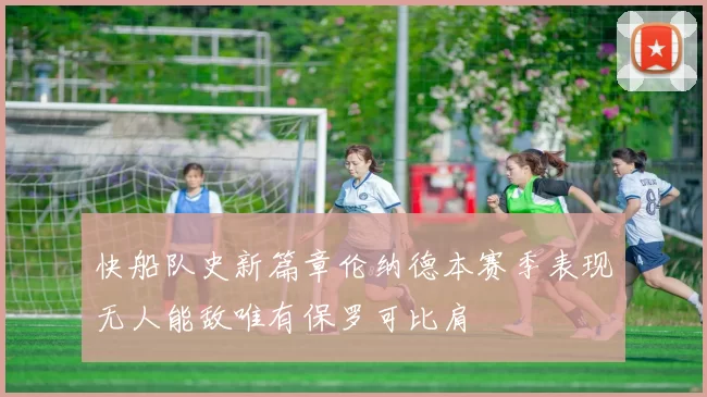 快船队史新篇章伦纳德本赛季表现无人能敌唯有保罗可比肩